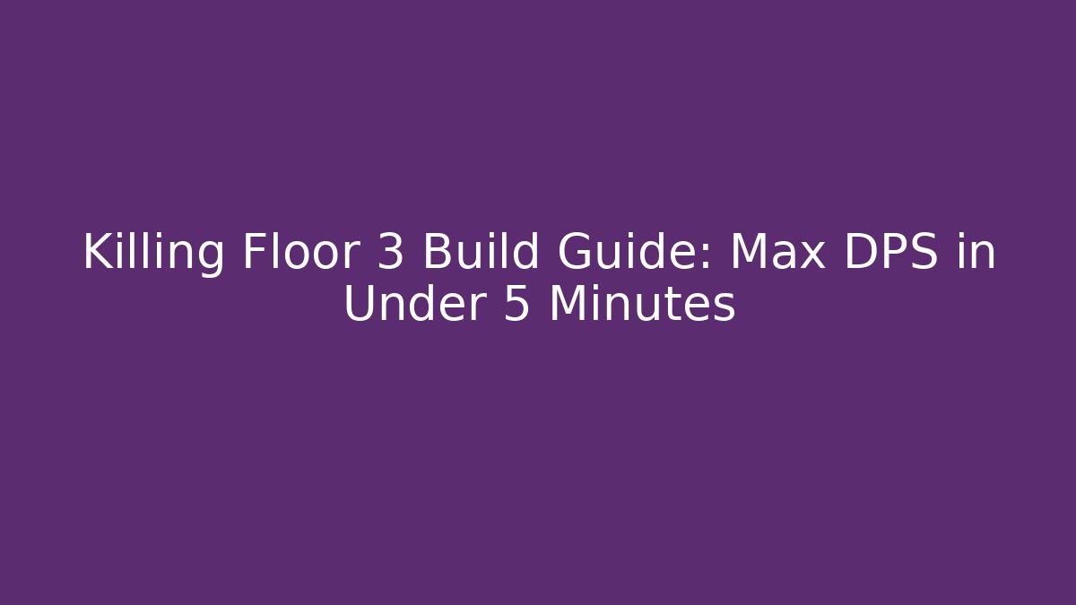 Killing Floor 3 Build Guide: Max DPS in Under 5 Minutes
