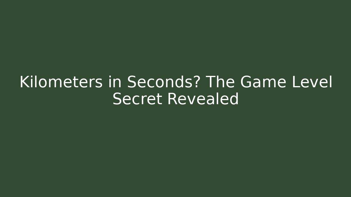 Kilometers in Seconds? The Game Level Secret Revealed