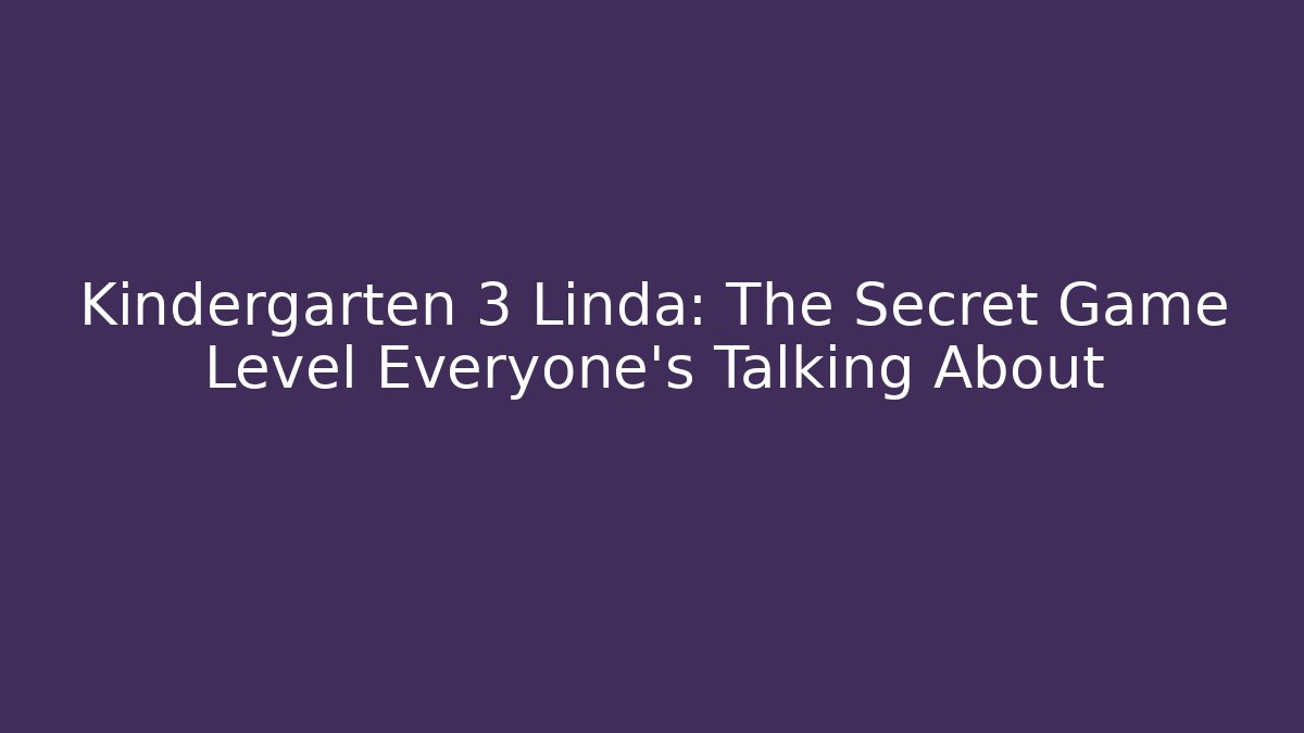 Kindergarten 3 Linda: The Secret Game Level Everyone’s Talking About