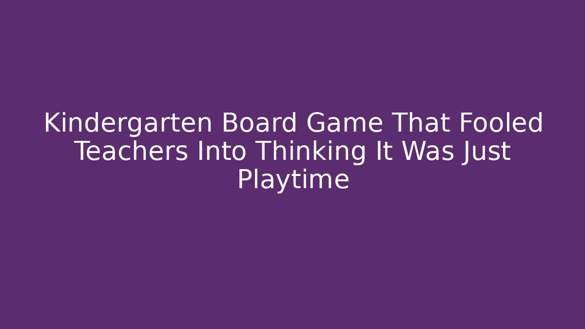 Kindergarten Board Game That Fooled Teachers Into Thinking It Was Just Playtime