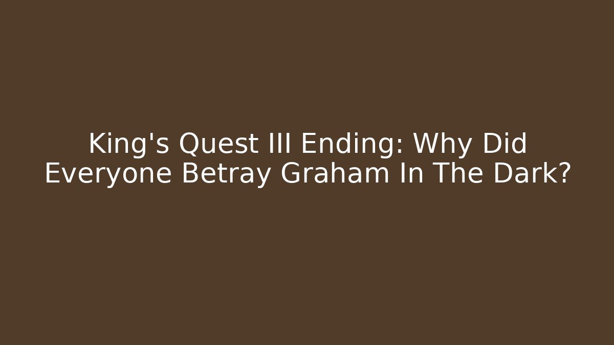 King's Quest III Ending: Why Did Everyone Betray Graham In The Dark? - Celivion