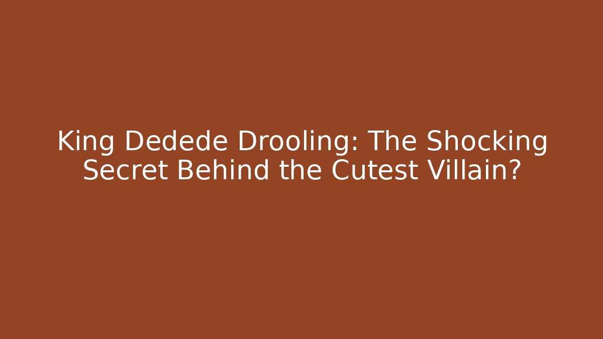 King Dedede Drooling: The Shocking Secret Behind the Cutest Villain?