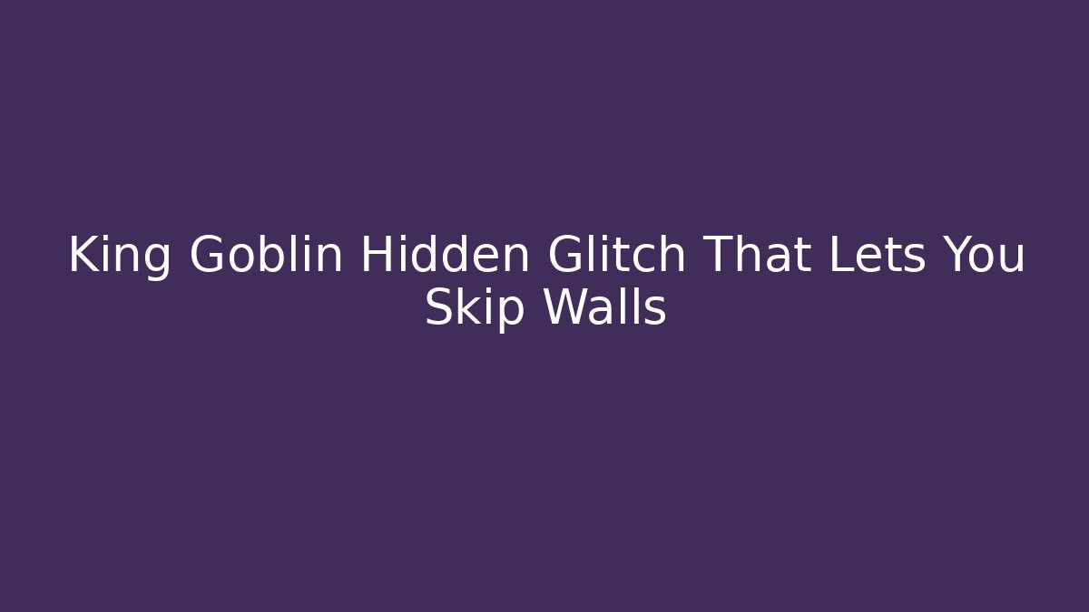 King Goblin Hidden Glitch That Lets You Skip Walls