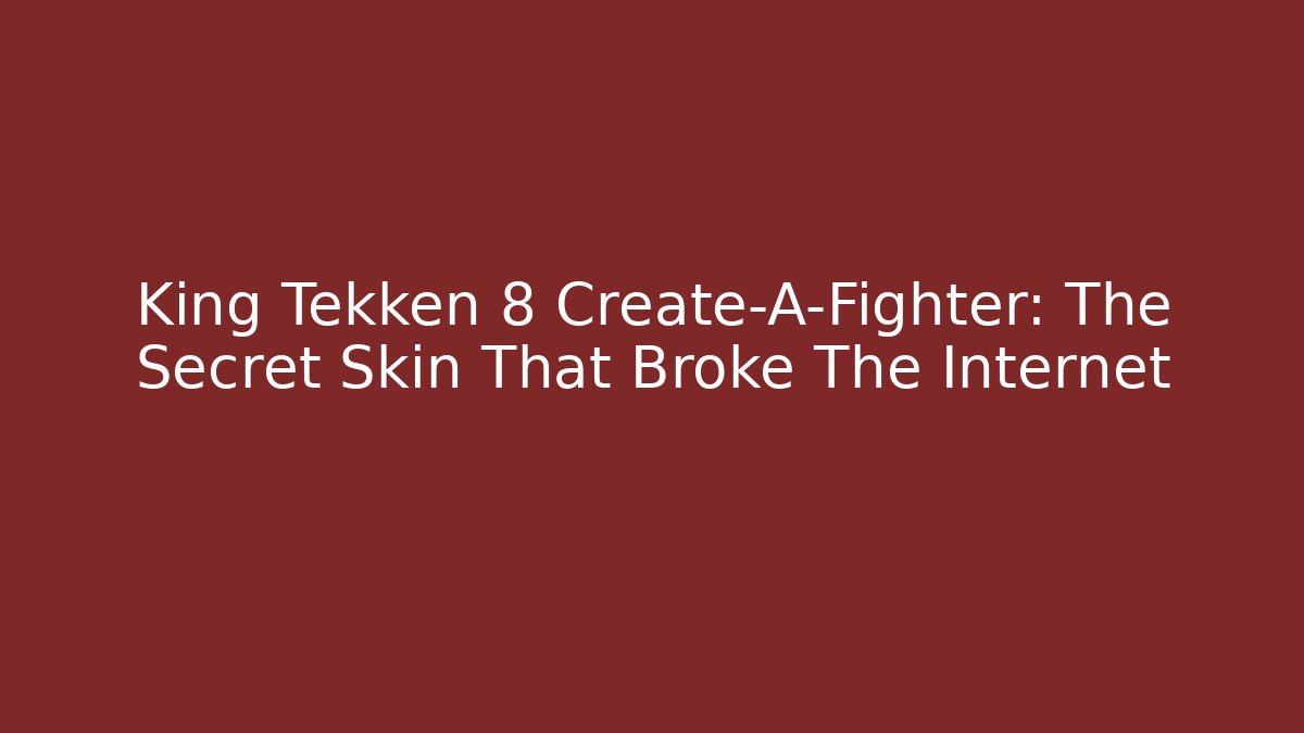 King Tekken 8 Create-A-Fighter: The Secret Skin That Broke The Internet