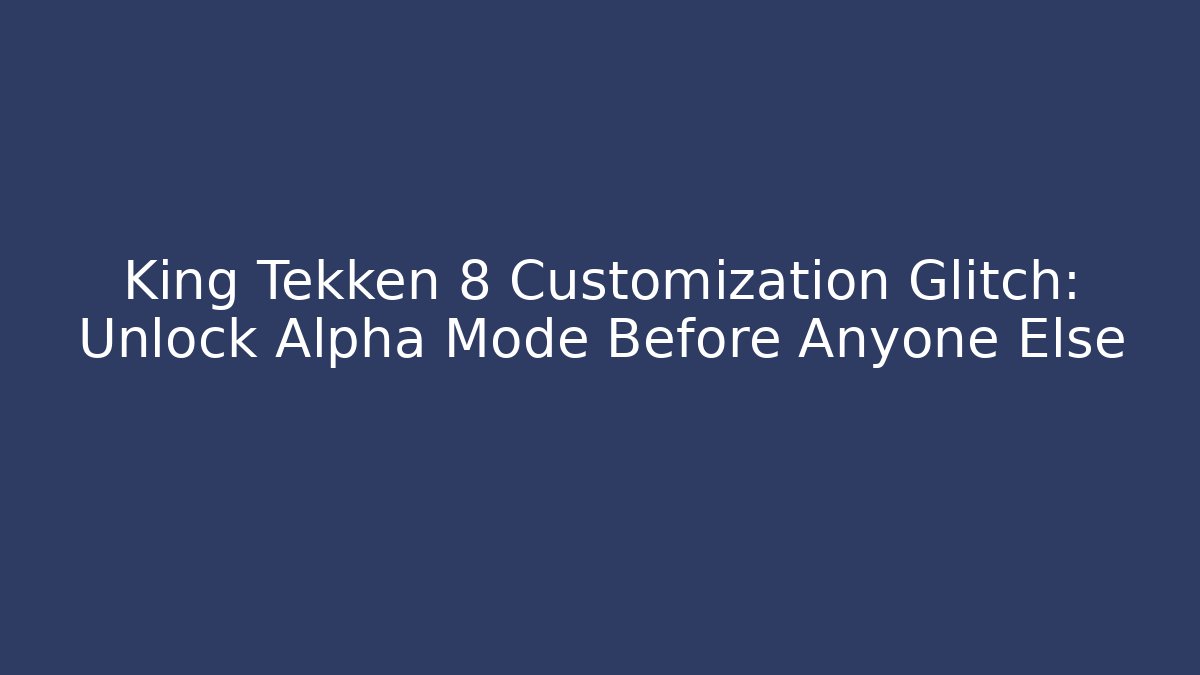 King Tekken 8 Customization Glitch: Unlock Alpha Mode Before Anyone Else
