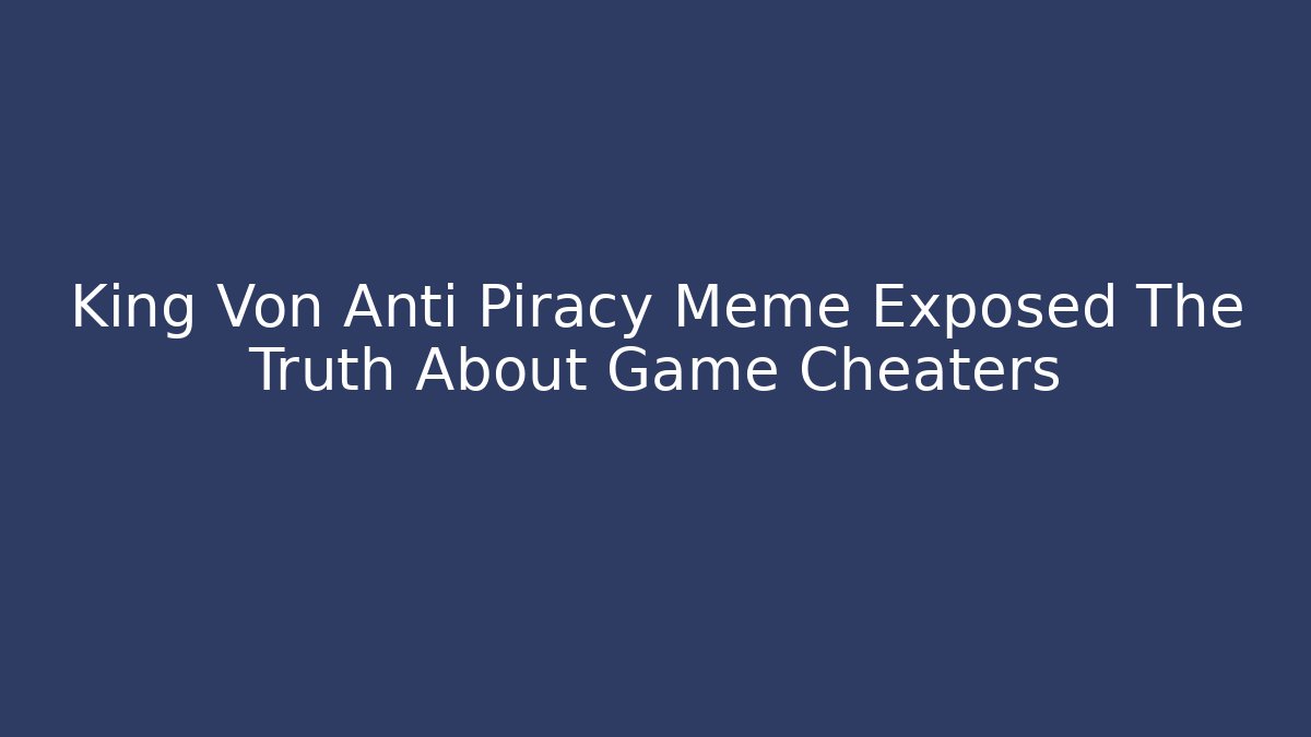 King Von Anti Piracy Meme Exposed The Truth About Game Cheaters