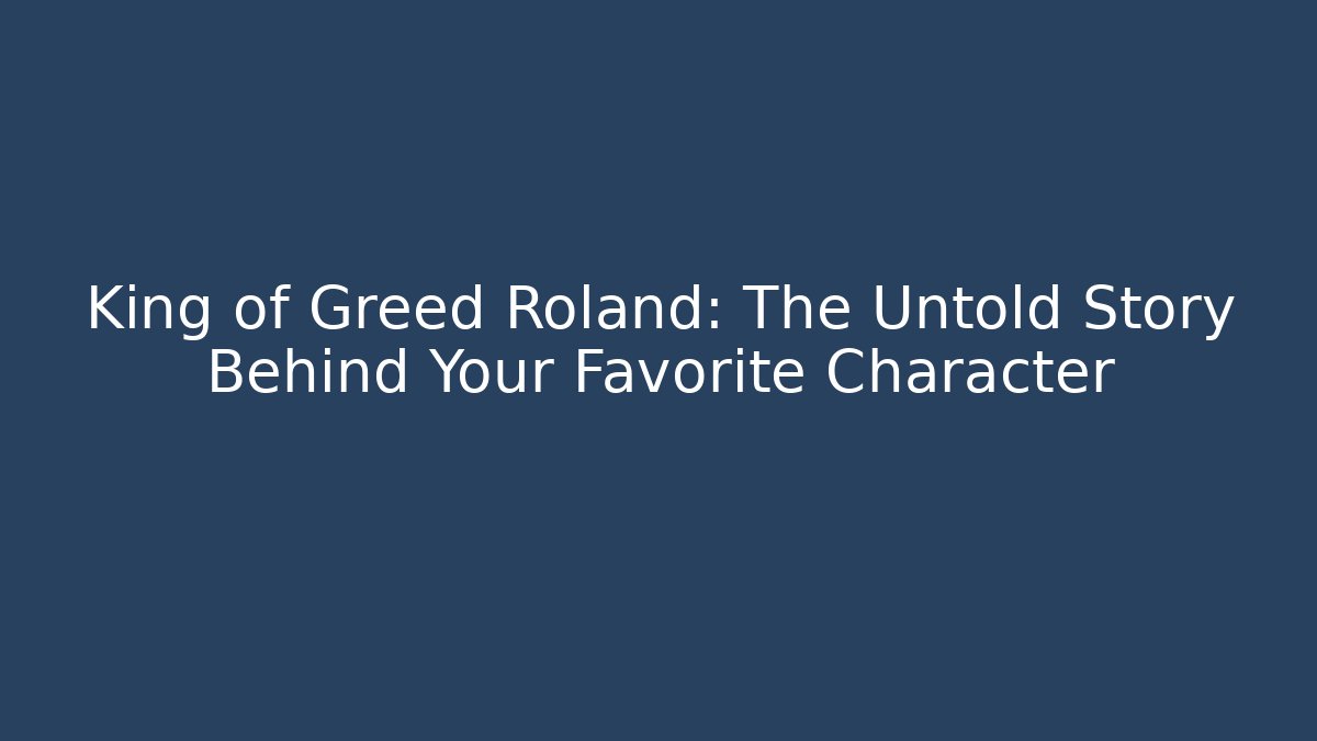 King of Greed Roland: The Untold Story Behind Your Favorite Character