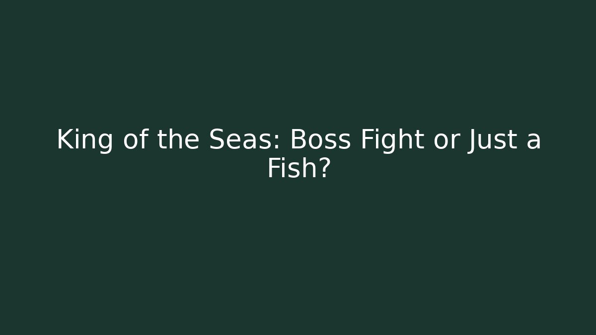 King of the Seas: Boss Fight or Just a Fish?