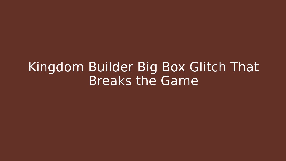Kingdom Builder Big Box Glitch That Breaks the Game
