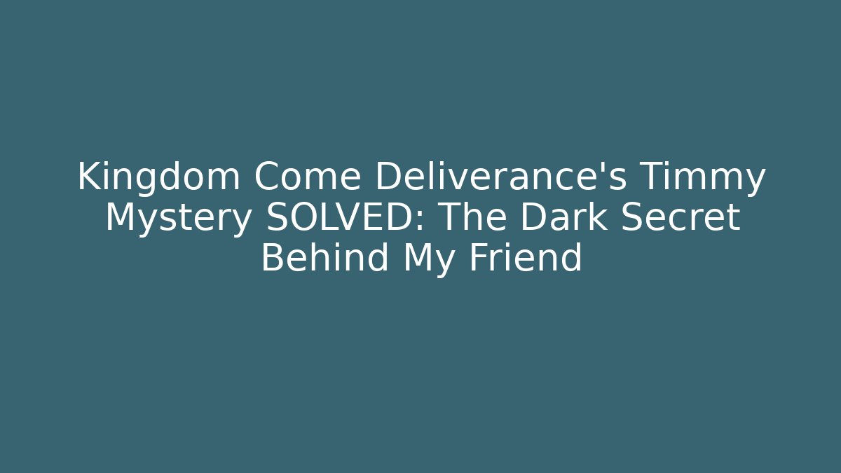 Kingdom Come Deliverance's Timmy Mystery SOLVED: The Dark Secret Behind My Friend