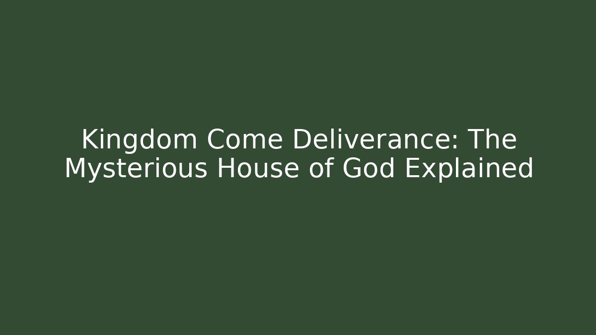 Kingdom Come Deliverance: The Mysterious House of God Explained
