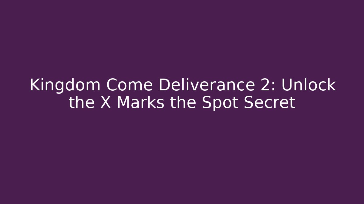 Kingdom Come Deliverance 2: Unlock the X Marks the Spot Secret