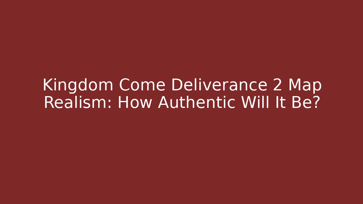 Kingdom Come Deliverance 2 Map Realism: How Authentic Will It Be?