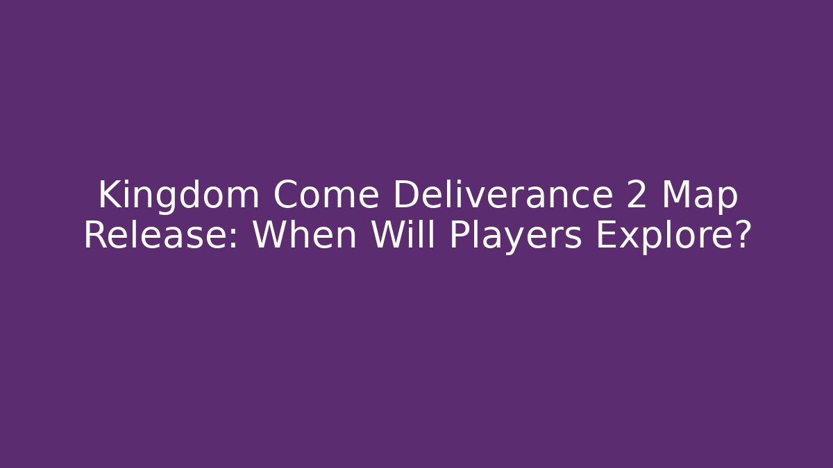 Kingdom Come Deliverance 2 Map Release: When Will Players Explore?