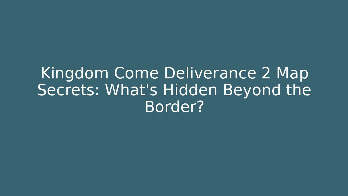 Kingdom Come Deliverance 2 Map Secrets: What’s Hidden Beyond the Border?