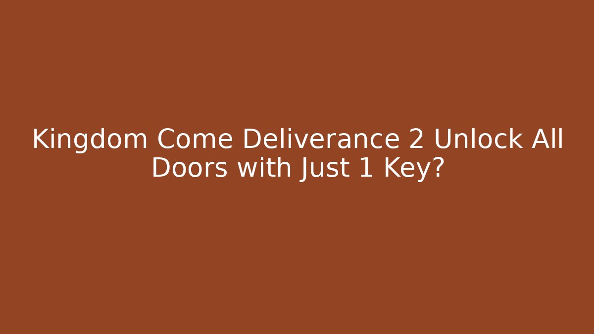 Kingdom Come Deliverance 2 Unlock All Doors with Just 1 Key?