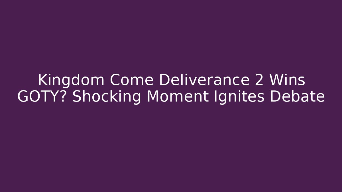 Kingdom Come Deliverance 2 Wins GOTY? Shocking Moment Ignites Debate