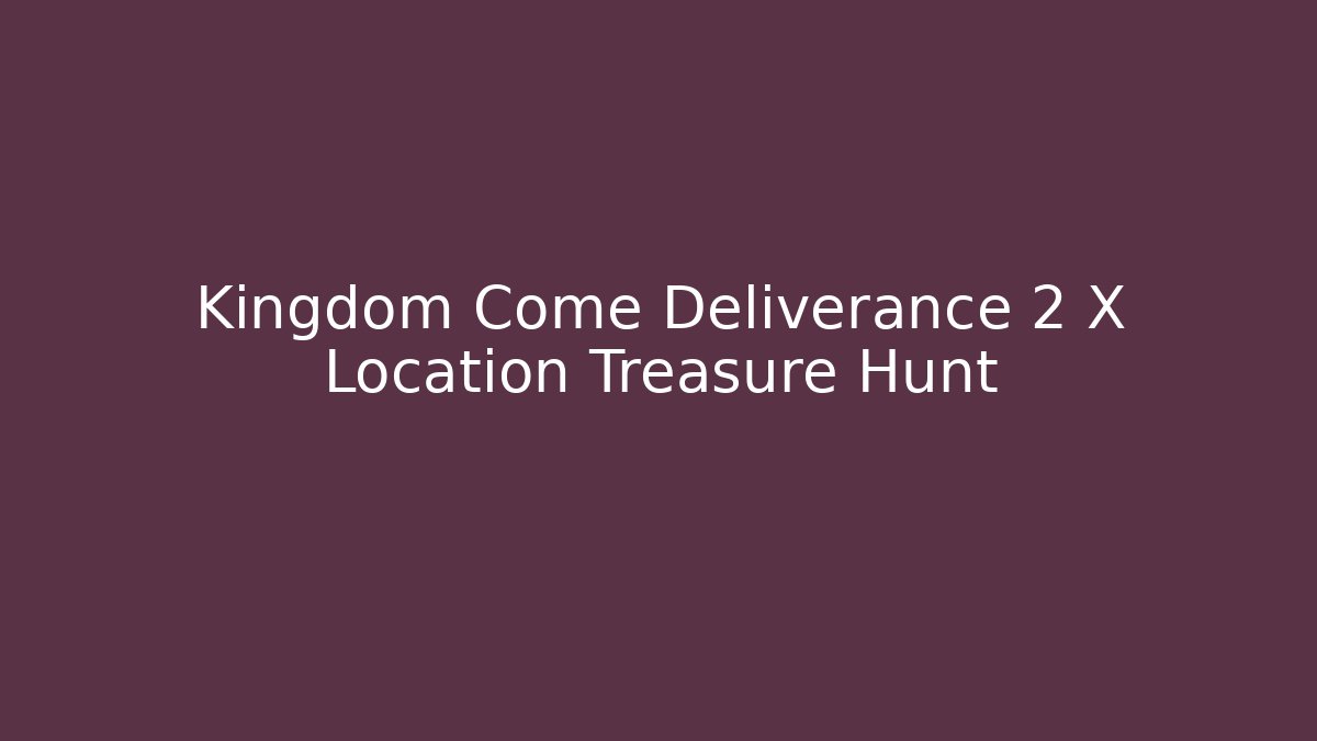 Kingdom Come Deliverance 2 X Location Treasure Hunt - Celivion