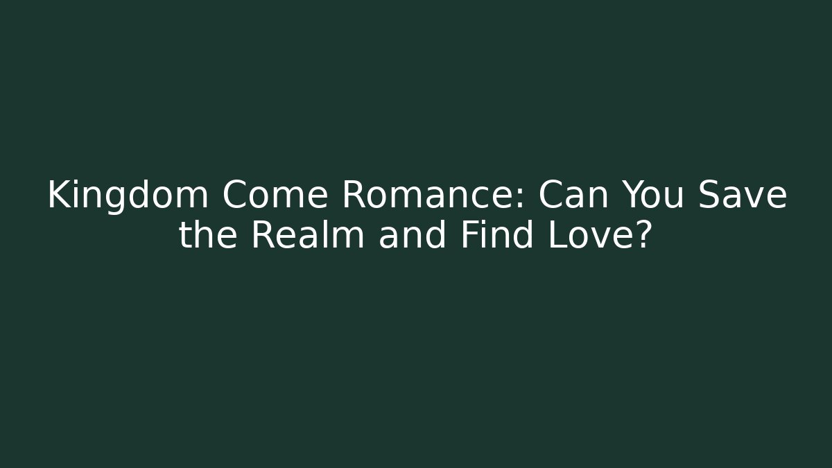 Kingdom Come Romance: Can You Save the Realm and Find Love? - Celivion