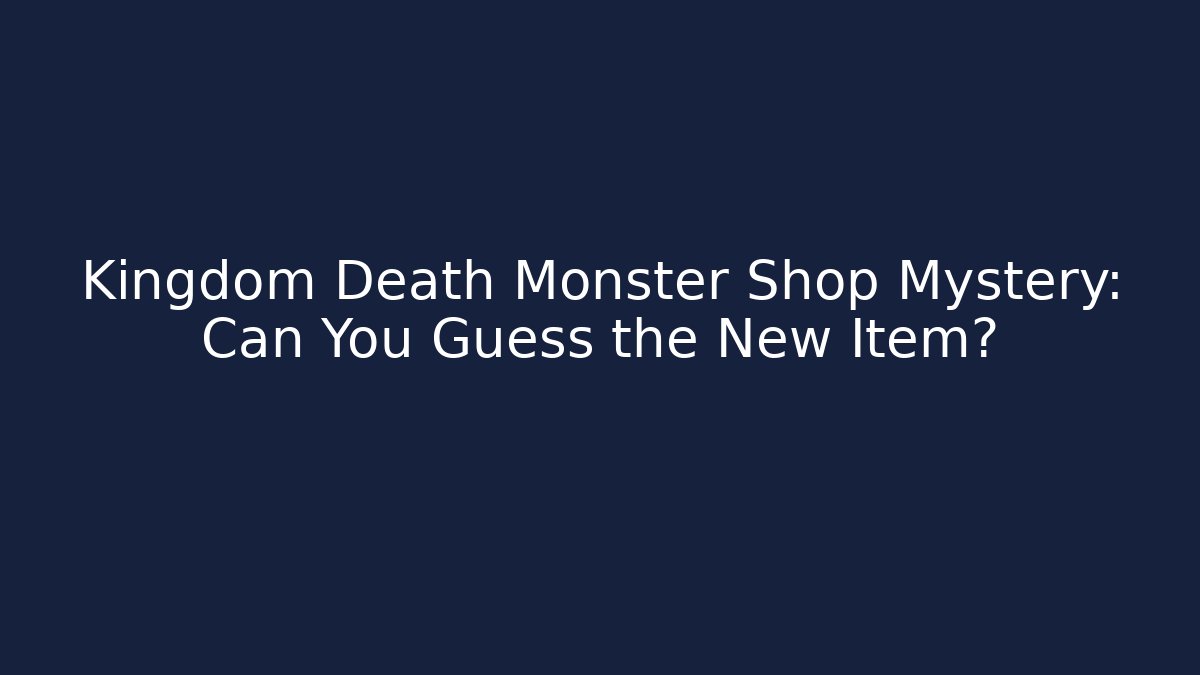 Kingdom Death Monster Shop Mystery: Can You Guess the New Item?