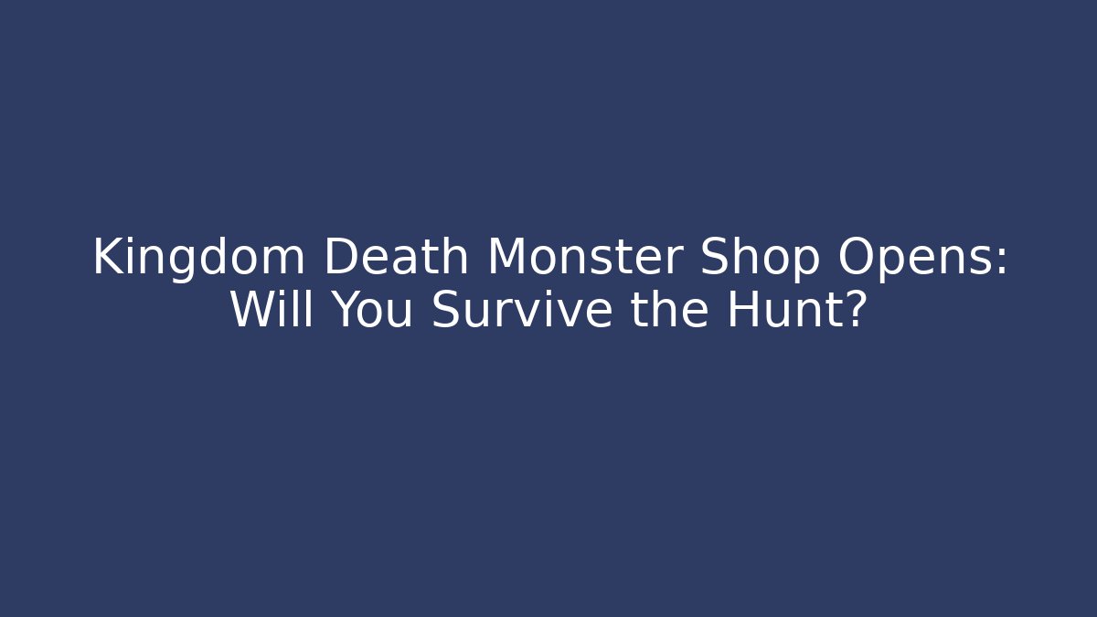 Kingdom Death Monster Shop Opens: Will You Survive the Hunt?