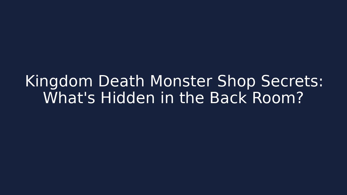 Kingdom Death Monster Shop Secrets: What's Hidden in the Back Room?