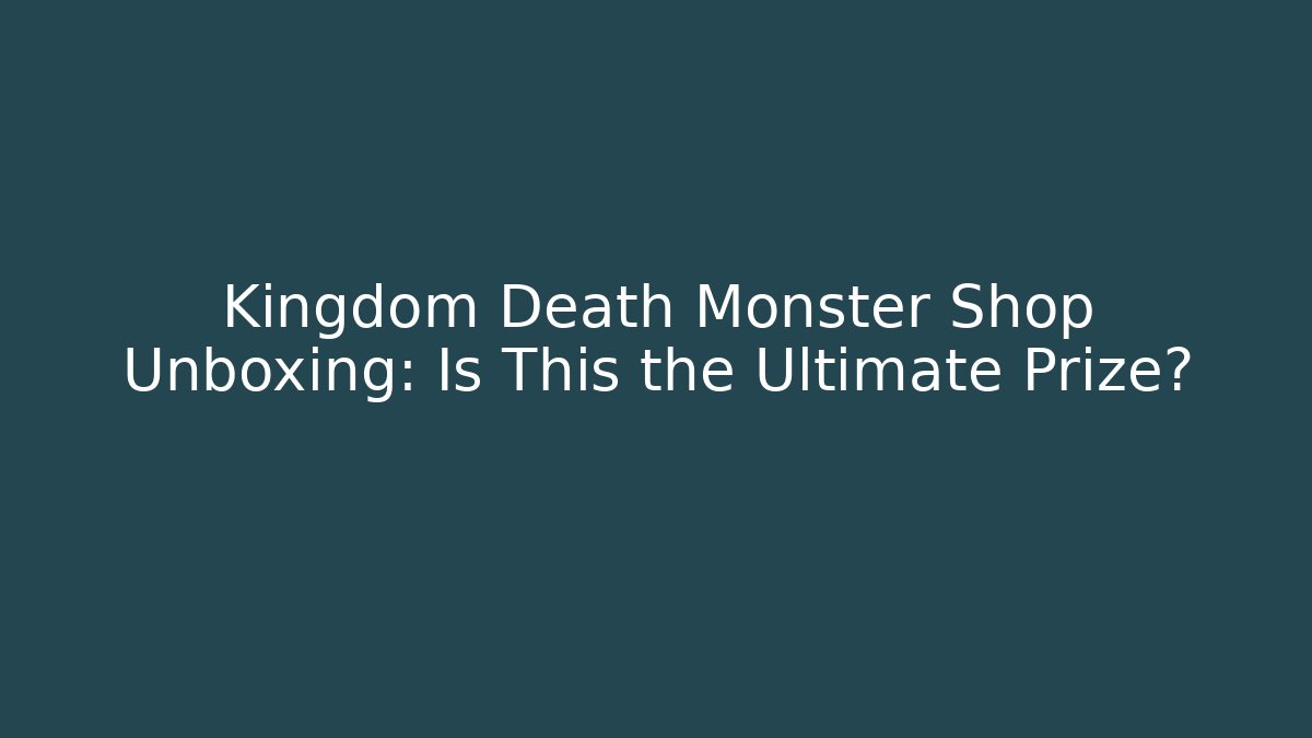 Kingdom Death Monster Shop Unboxing: Is This the Ultimate Prize?