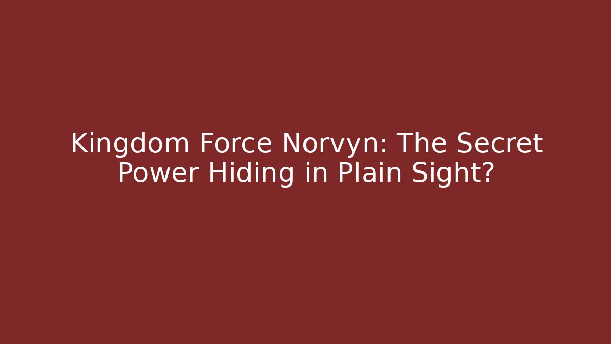 Kingdom Force Norvyn: The Secret Power Hiding in Plain Sight?