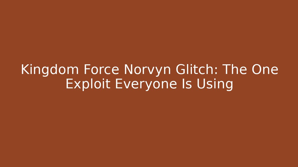 Kingdom Force Norvyn Glitch: The One Exploit Everyone Is Using - Celivion