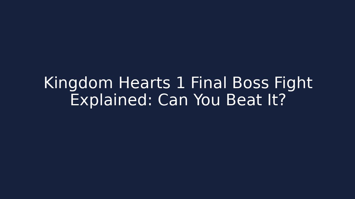 Kingdom Hearts 1 Final Boss Fight Explained: Can You Beat It?