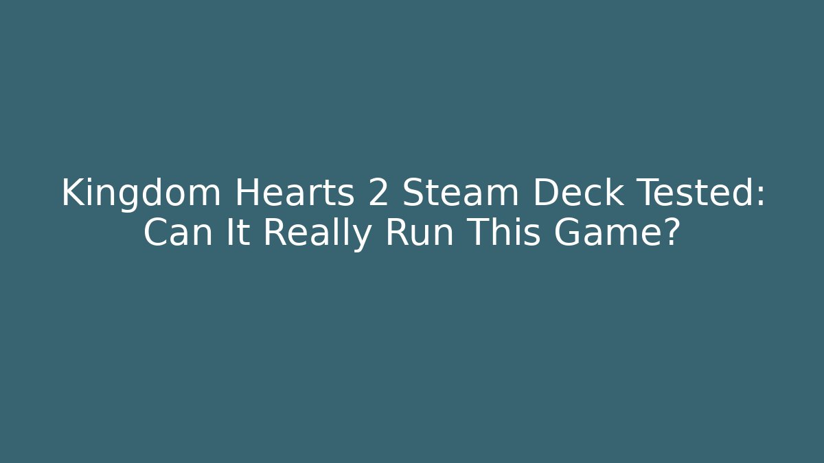 Kingdom Hearts 2 Steam Deck Tested: Can It Really Run This Game?