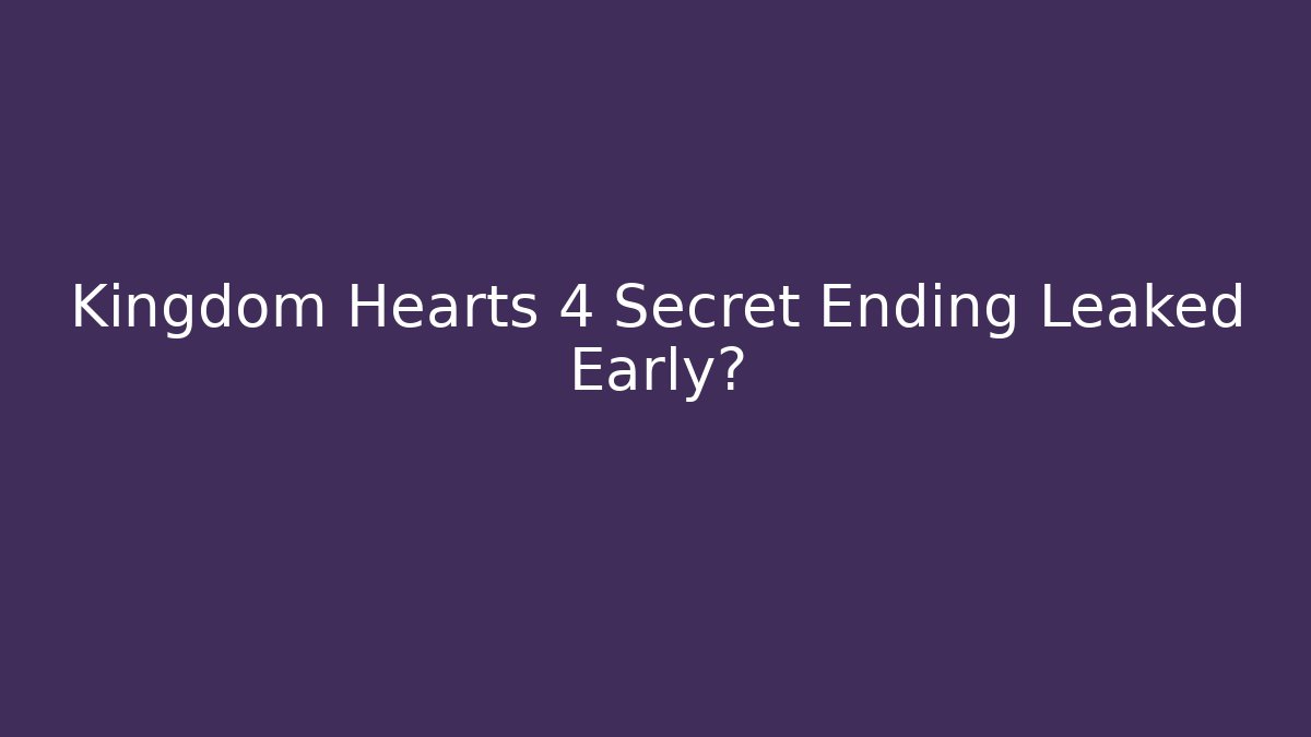 Kingdom Hearts 4 Secret Ending Leaked Early?