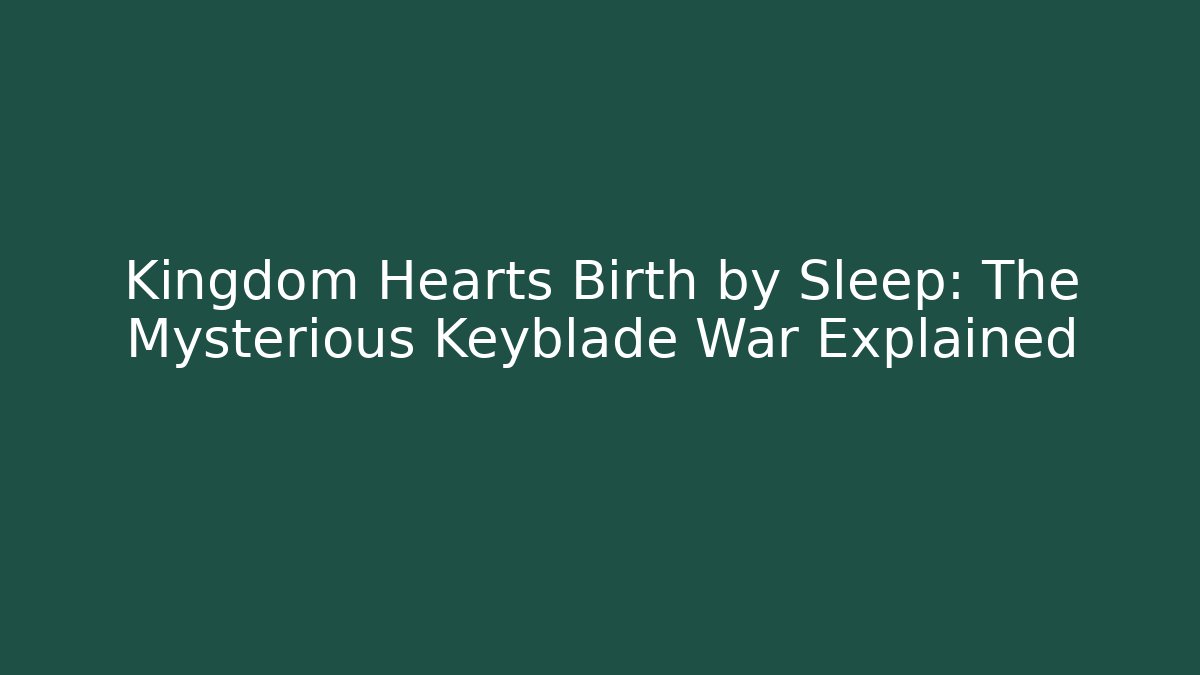 Kingdom Hearts Birth by Sleep: The Mysterious Keyblade War Explained