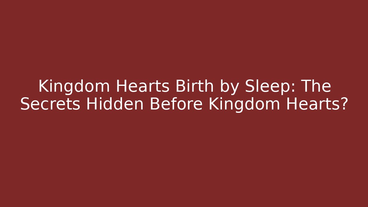 Kingdom Hearts Birth by Sleep: The Secrets Hidden Before Kingdom Hearts?