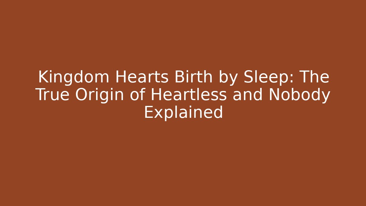 Kingdom Hearts Birth by Sleep: The True Origin of Heartless and Nobody Explained
