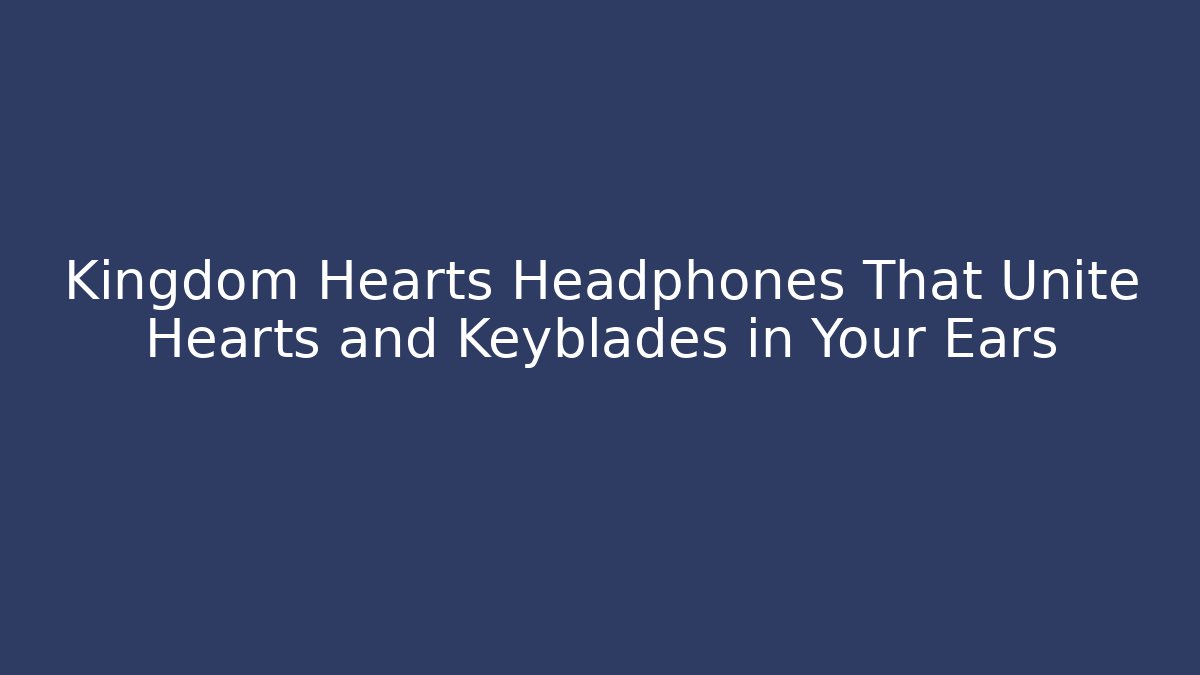 Kingdom Hearts Headphones That Unite Hearts and Keyblades in Your Ears