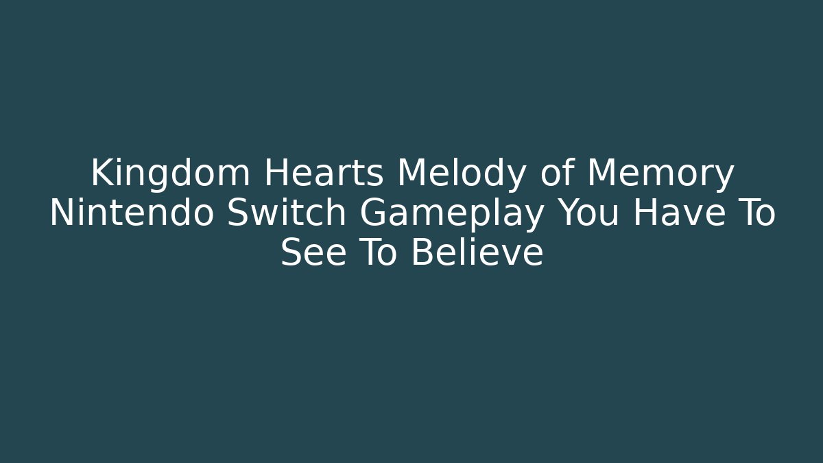 Kingdom Hearts Melody of Memory Nintendo Switch Gameplay You Have To See To Believe - Celivion
