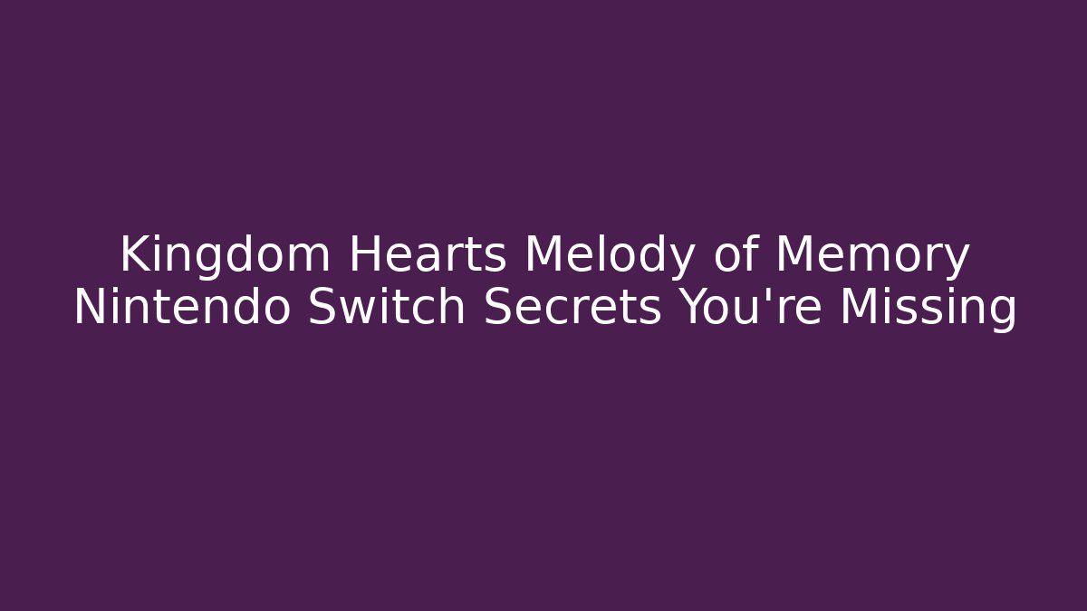 Kingdom Hearts Melody of Memory Nintendo Switch Secrets You're Missing