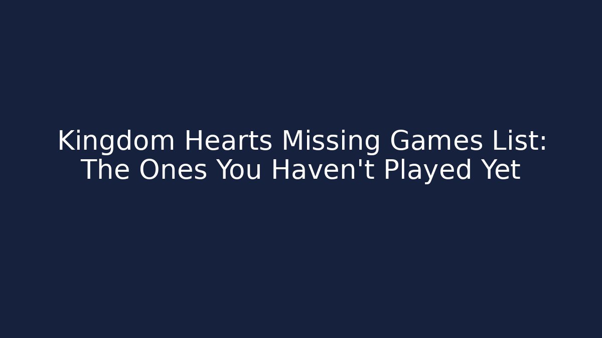 Kingdom Hearts Missing Games List: The Ones You Haven't Played Yet