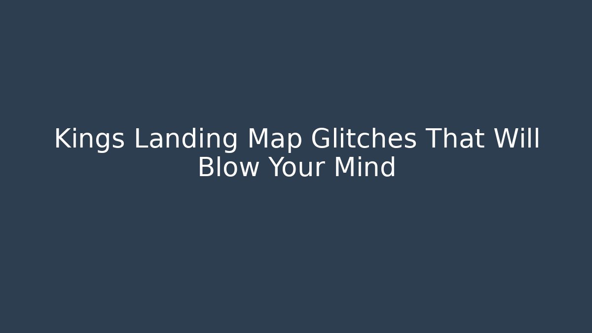 Kings Landing Map Glitches That Will Blow Your Mind - Celivion