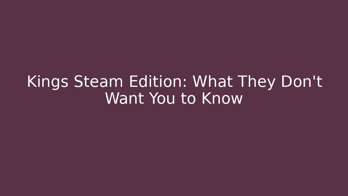 Kings Steam Edition: What They Don't Want You to Know