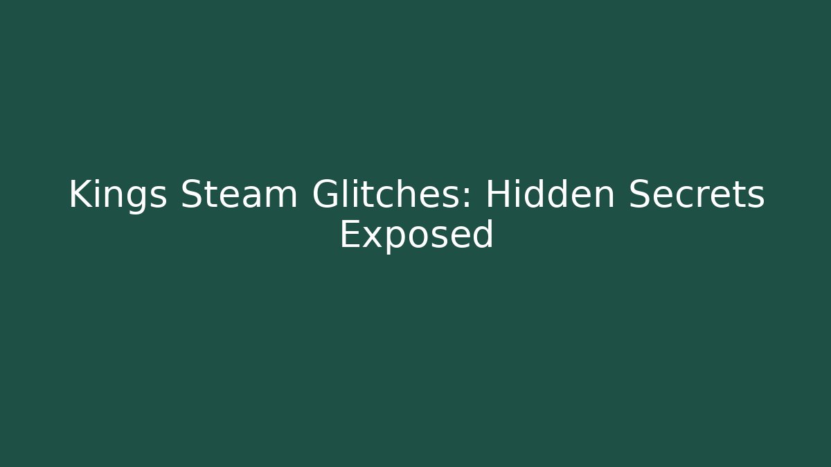 Kings Steam Glitches: Hidden Secrets Exposed