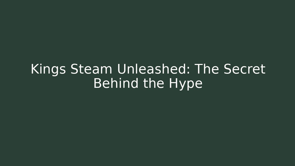 Kings Steam Unleashed: The Secret Behind the Hype