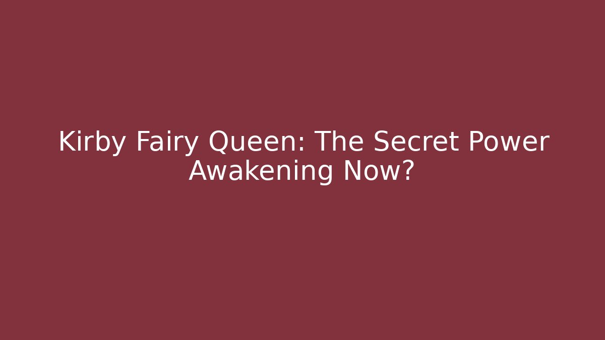 Kirby Fairy Queen: The Secret Power Awakening Now?