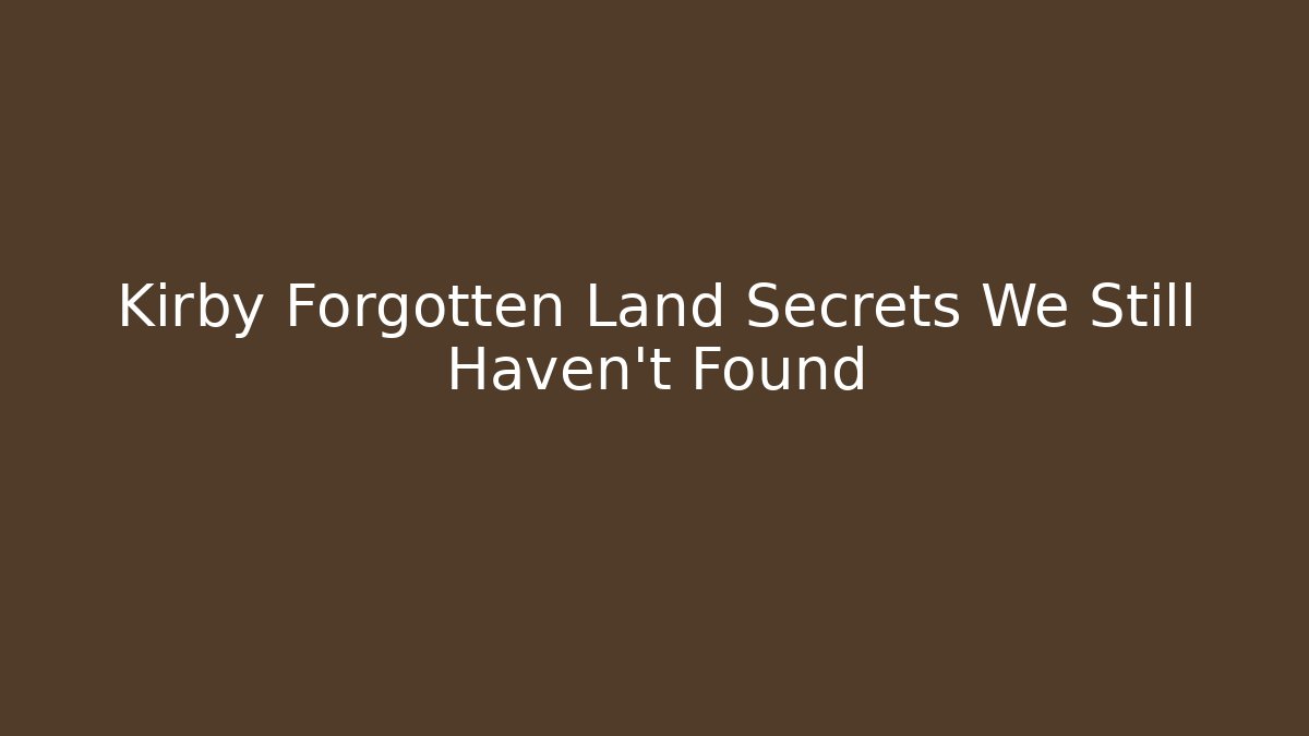 Kirby Forgotten Land Secrets We Still Haven't Found