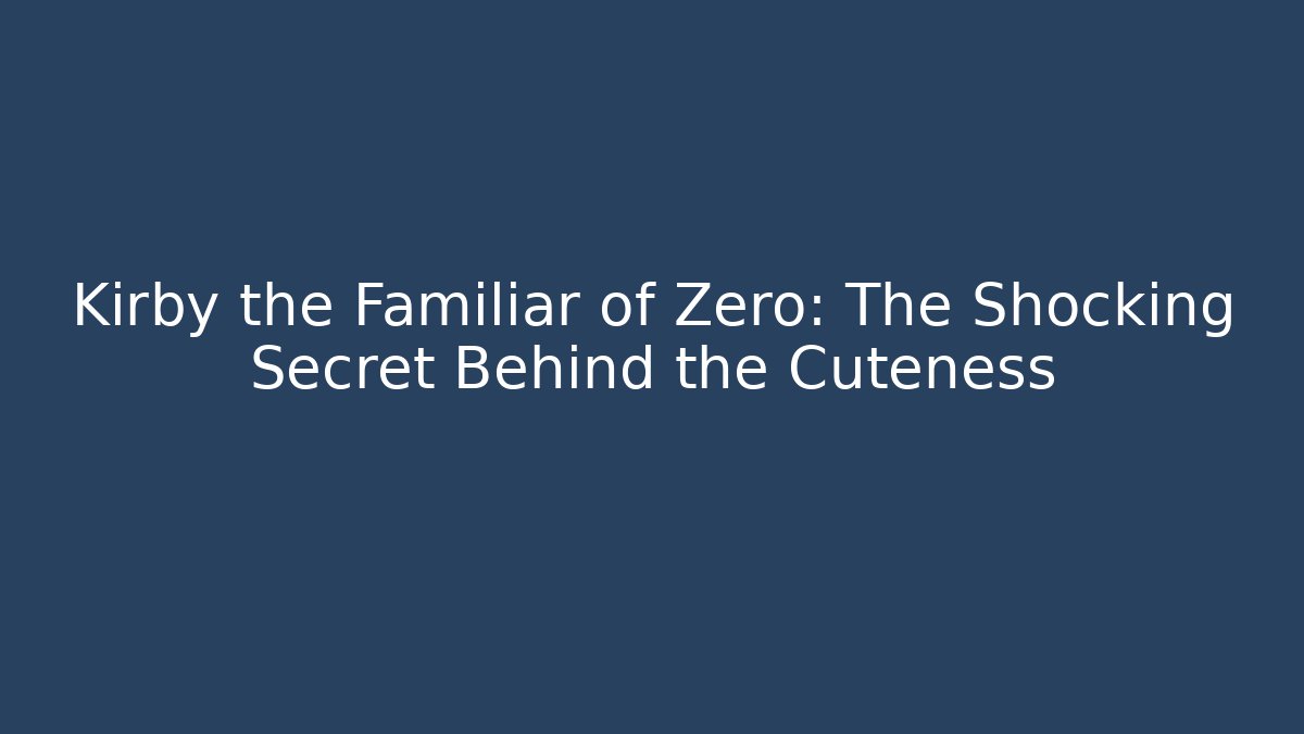 Kirby the Familiar of Zero: The Shocking Secret Behind the Cuteness