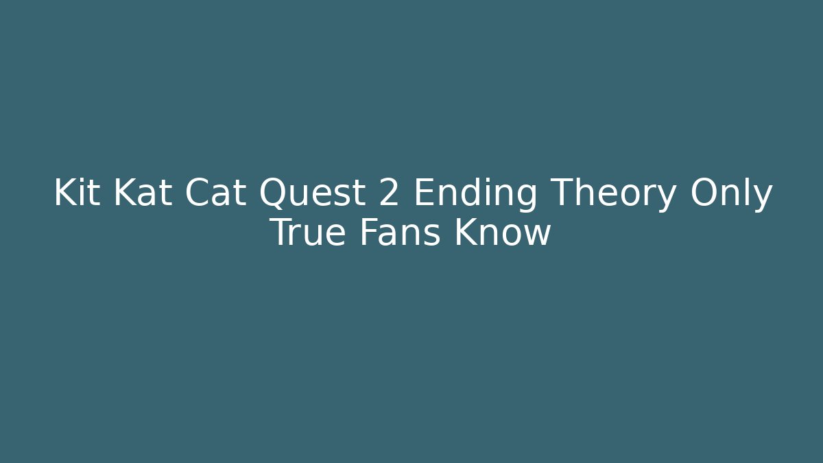 Kit Kat Cat Quest 2 Ending Theory Only True Fans Know