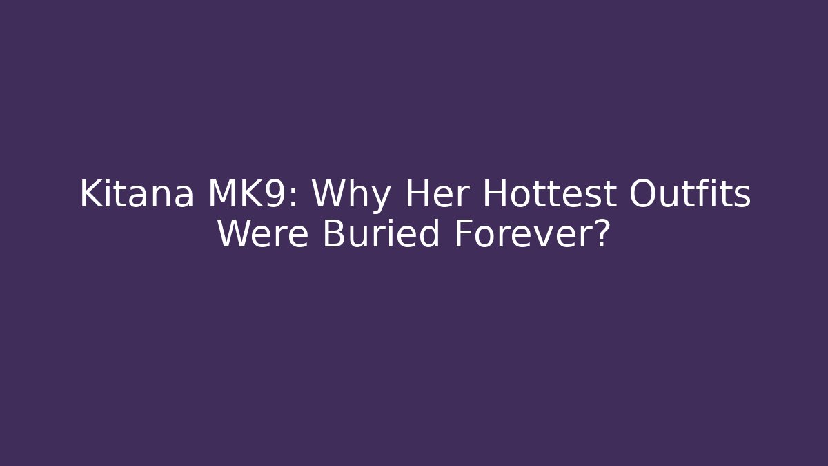 Kitana MK9: Why Her Hottest Outfits Were Buried Forever?
