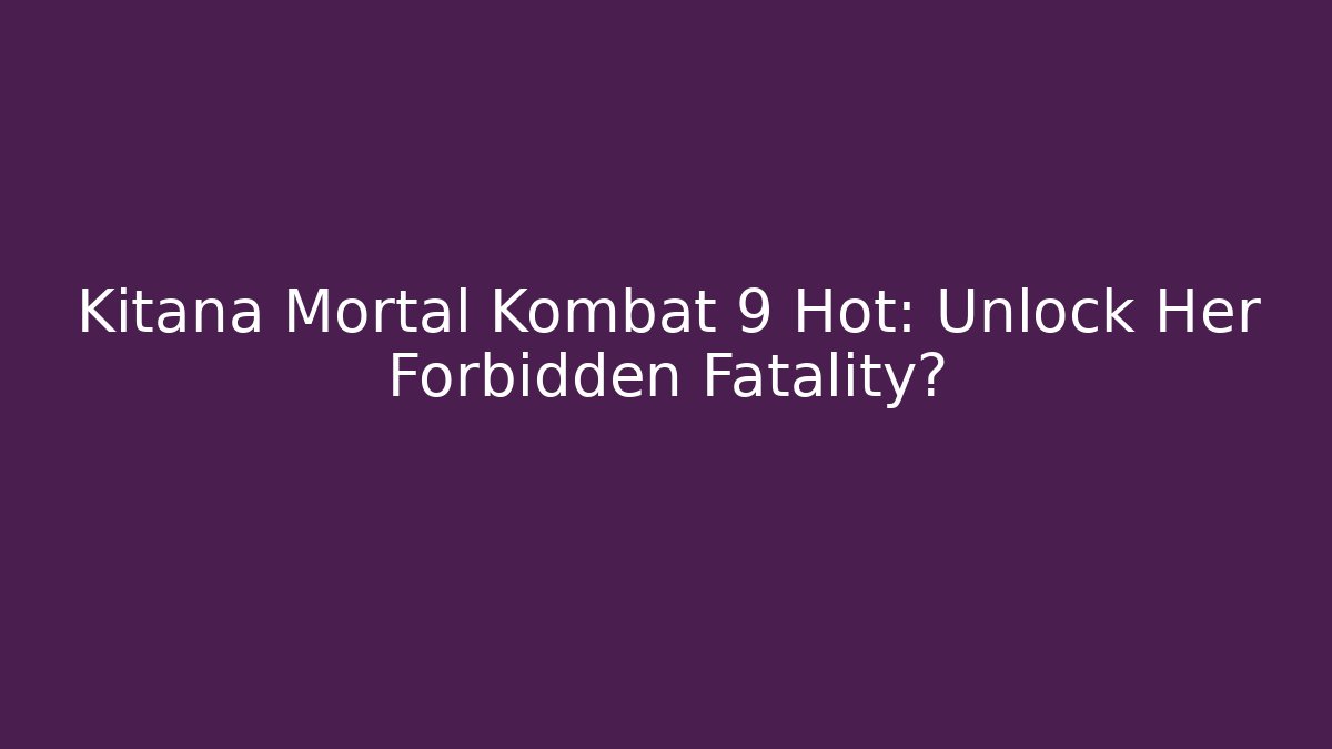 Kitana Mortal Kombat 9 Hot: Unlock Her Forbidden Fatality? - Celivion