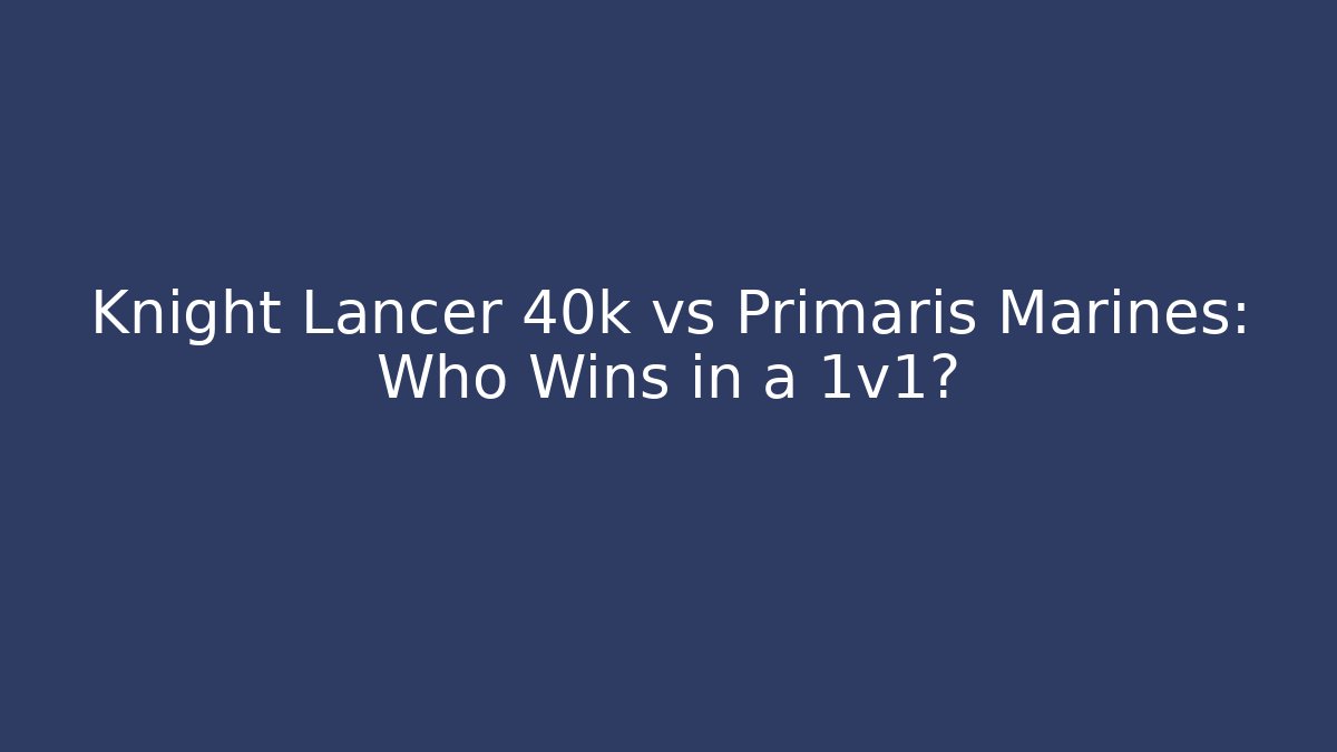 Knight Lancer 40k vs Primaris Marines: Who Wins in a 1v1?
